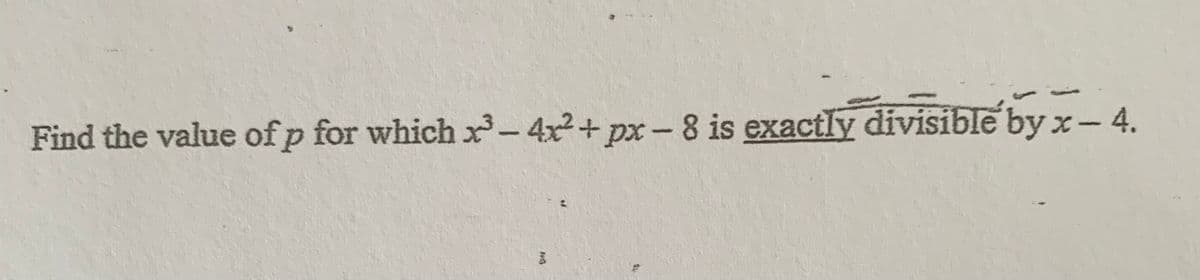 Find the value of p for which x-4x2+ px-8 is exactly divisible by x-4.
