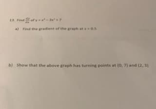 13. Find of y - 7
a) Find the gradient of the graph at -0.5
b) Show that the above graph has turning points at (0, 7) and (2, 3)
