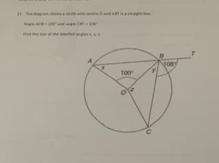 15. The diagram shows a dircle with cenre O and ABT isastraighe ne.
Angle ADB-1Do and angle CST 108
ind the sie of the lbeled ngles
T.
100
