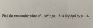 Find the remainder when x-4x+ px -8 is divided by x-4.
