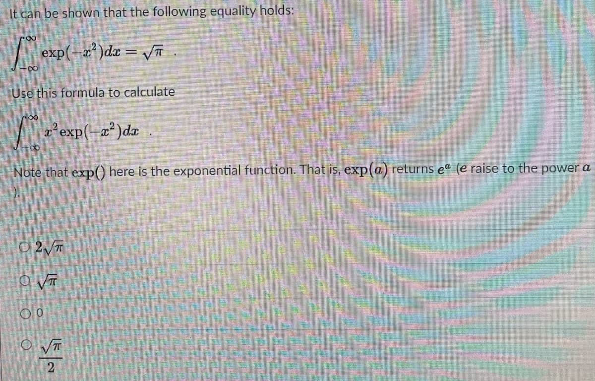 It can be shown that the following equality holds:
exp(-a)dæ = VT .
%3D
Use this formula to calculate
exp(-a')da
exp(-2*)dz
Note that exp() here is the exponential function. That is, exp(a) returns ea (e raise to the power a
O 27
2
