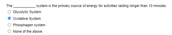 The
system is the primary source of energy for activities lasting longer than 10 minutes.
Glycolytic System
Oxidative System
Phosphagen system
None of the above
