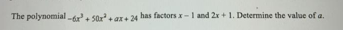 The polynomial -6x + 50x + ax+ 24 has factors x-1 and 2x + 1. Determine the value of a.
