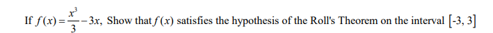 If f(x)=-
– 3x, Show that f (x) satisfies the hypothesis of the Roll's Theorem on the interval [-3, 3]
3
