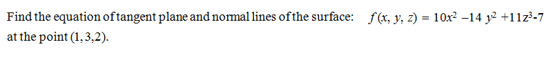 Find the equation oftangent plane and normal lines of the surface: f(x, y, z) = 10x? -14 y2 +11z³-7
at the point (1, 3,2).
