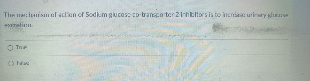 The mechanism of action of Sodium glucose co-transporter 2 inhibitors is to increase urinary glucose
excretion.
O True
O False
On-