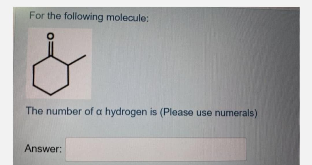 For the following molecule:
The number of a hydrogen is (Please use numerals)
Answer:
