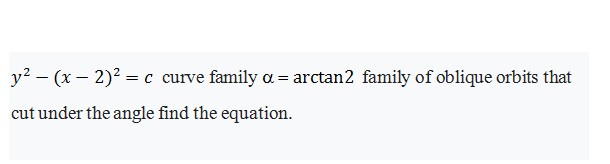 y? – (x – 2)? = c curve family a = arctan2 family of oblique orbits that
cut under the angle find the equation.
