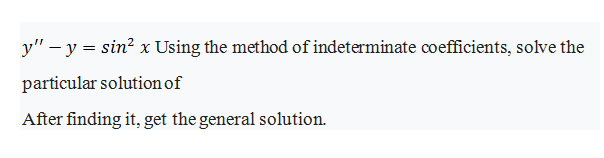 y" - y = sin? x Using the method of indeterminate coefficients, solve the
particular solution of
After finding it, get the general solution.
