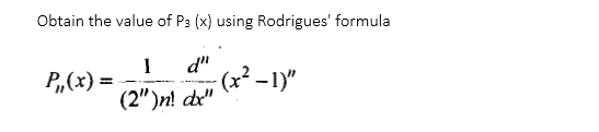 Obtain the value of P3 (x) using Rodrigues' formula
P,(x) =
d"
(x² -1)"
%3D
(2")n! de"
