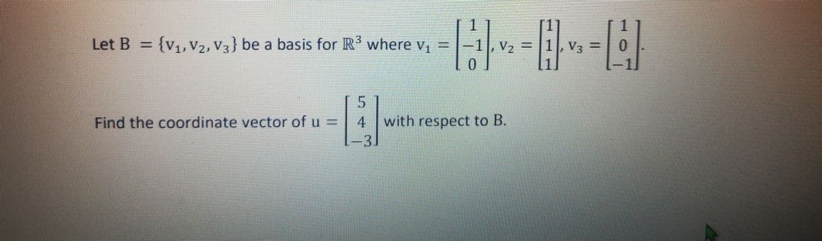 Let B = {V₁, V₂, V3} be a basis for R³ where v₁
Find the coordinate vector of u =
1, V₂
V₂
0
5
4 with respect to B.
1-31
= 1, V3 =
[1]
H