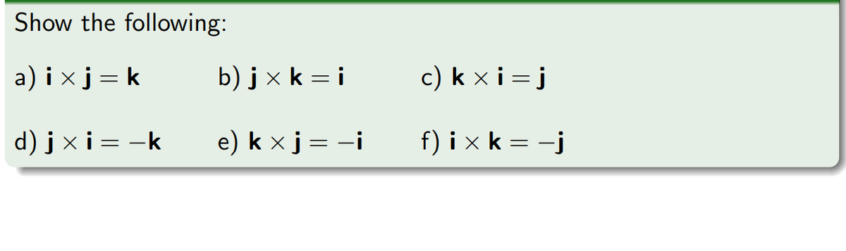 Show the following:
a) i xj = k
b) j x k = i
c) k x i = j
d) j x i = -k
e) k x j = -i
f) i x k = -j
