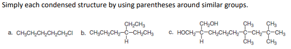 Simply each condensed structure by using parentheses around similar groups.
ÇH3
c. HOCH,-C-CH,CH,CH,-C-CH,-C-CH3
ČH3
CH,CH3
a. CH,CH,CH,CH,CH¿CI b. CH;CH,CH,-C-CH,CH3
CH,OH
CH3
H.
