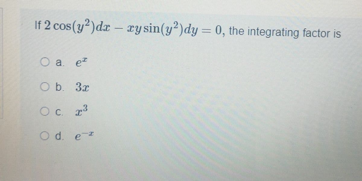 If 2 cos(y²)dx – xy sin(y2)dy = 0, the integrating factor is
O a.
O b.
et
3x
x³
O C
O d. e¹