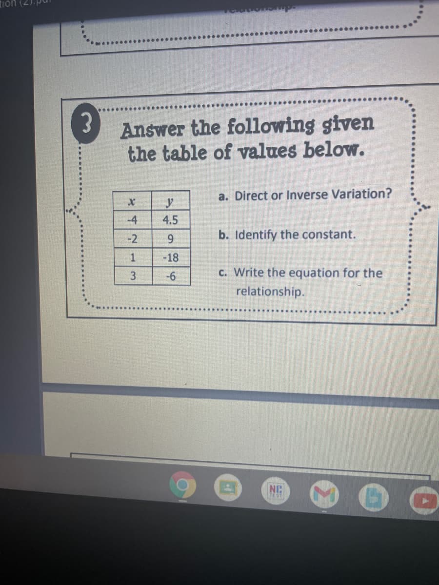 dusue
Answer the following given
the table of values below.
a. Direct or Inverse Variation?
-4
4.5
-2
9.
b. Identify the constant.
-18
3
-6
c. Write the equation for the
relationship.
