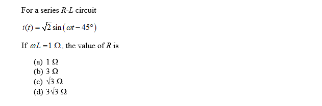 For a series R-L circuit
i(t)=√√2 sin (cot-45°)
If @L=1 Q, the value of R is
(a) 1 Ω
(b) 3 Ω
(c) √3 52
(d) 3√3 S2