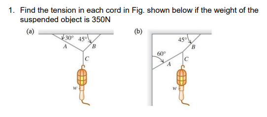 1. Find the tension in each cord in Fig. shown below if the weight of the
suspended object is 350N
(a)
30° 45
450
B.
A
B
60°
