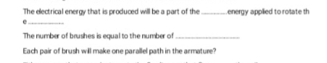 The electrical energy that is produced will be a part of the. energy applied to rotate th
The number of brushes is equal to the number of .
Each pair of brush wilmake one parallel path in the armature?
