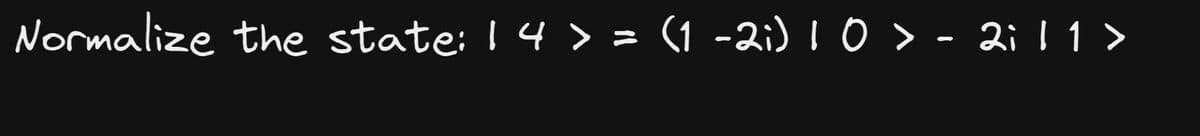 Normalize the state: 14 > = (1 -2i) 1 0 > - 2i 11 >