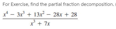 For Exercise, find the partial fraction decomposition.
x* - 3x + 13xr² – 28x + 28
x + 7x
