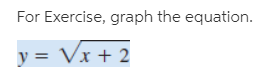 For Exercise, graph the equation.
y = Vx + 2
