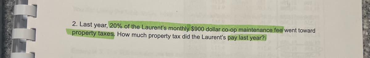 2. Last year, 20% of the Laurent's monthly $900 dollar co-op maintenance fee went toward
property taxes. How much property tax did the Laurent's pay last year?