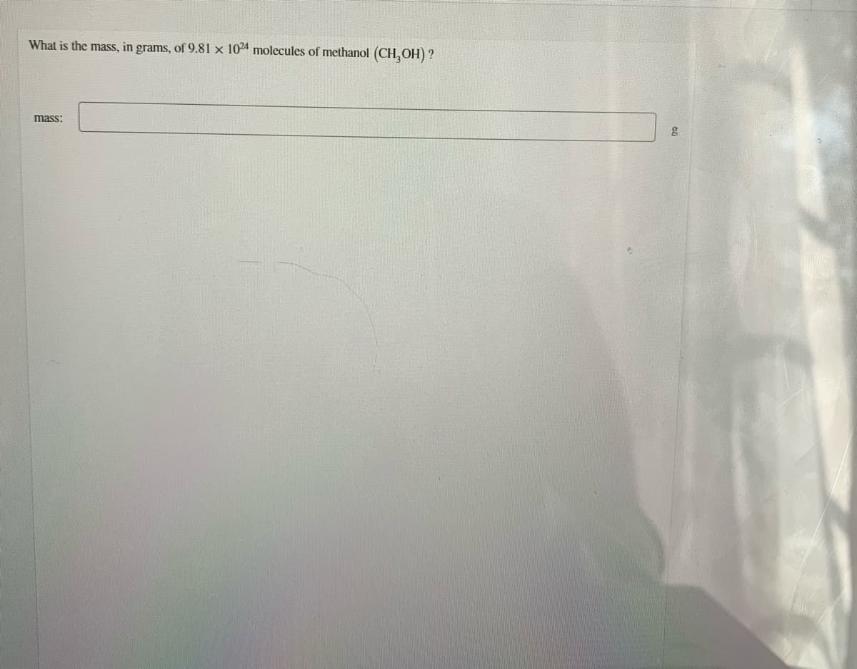 What is the mass, in grams, of 9.81 x 1024 molecules of methanol (CH, OH) ?
mass:
