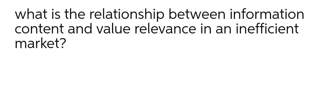 what is the relationship between information
content and value relevance in an inefficient
market?
