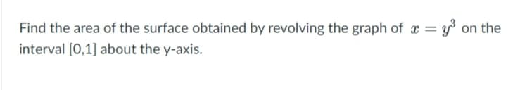 Find the area of the surface obtained by revolving the graph of x = y³ on the
interval [0,1] about the y-axis.