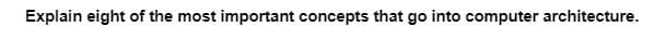 Explain eight of the most important concepts that go into computer architecture.