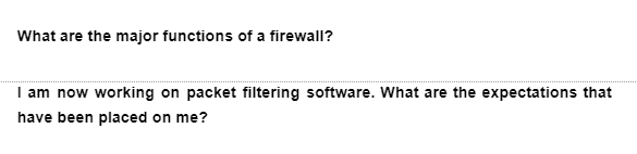 What are the major functions of a firewall?
I am now working on packet filtering software. What are the expectations that
have been placed on me?