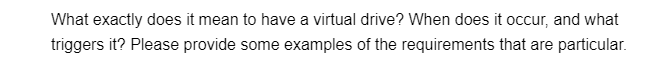 What exactly does it mean to have a virtual drive? When does it occur, and what
triggers it? Please provide some examples of the requirements that are particular.