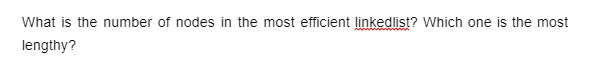 What is the number of nodes in the most efficient linkedlist? Which one is the most
lengthy?