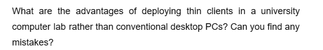 What are the advantages of deploying thin clients in a university
computer lab rather than conventional desktop PCs? Can you find any
mistakes?