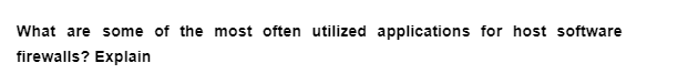 What are some of the most often utilized applications for host software
firewalls? Explain
