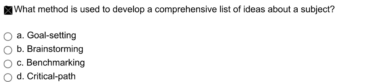 |What method is used to develop a comprehensive list of ideas about a subject?
O a. Goal-setting
O b. Brainstorming
c. Benchmarking
O d. Critical-path