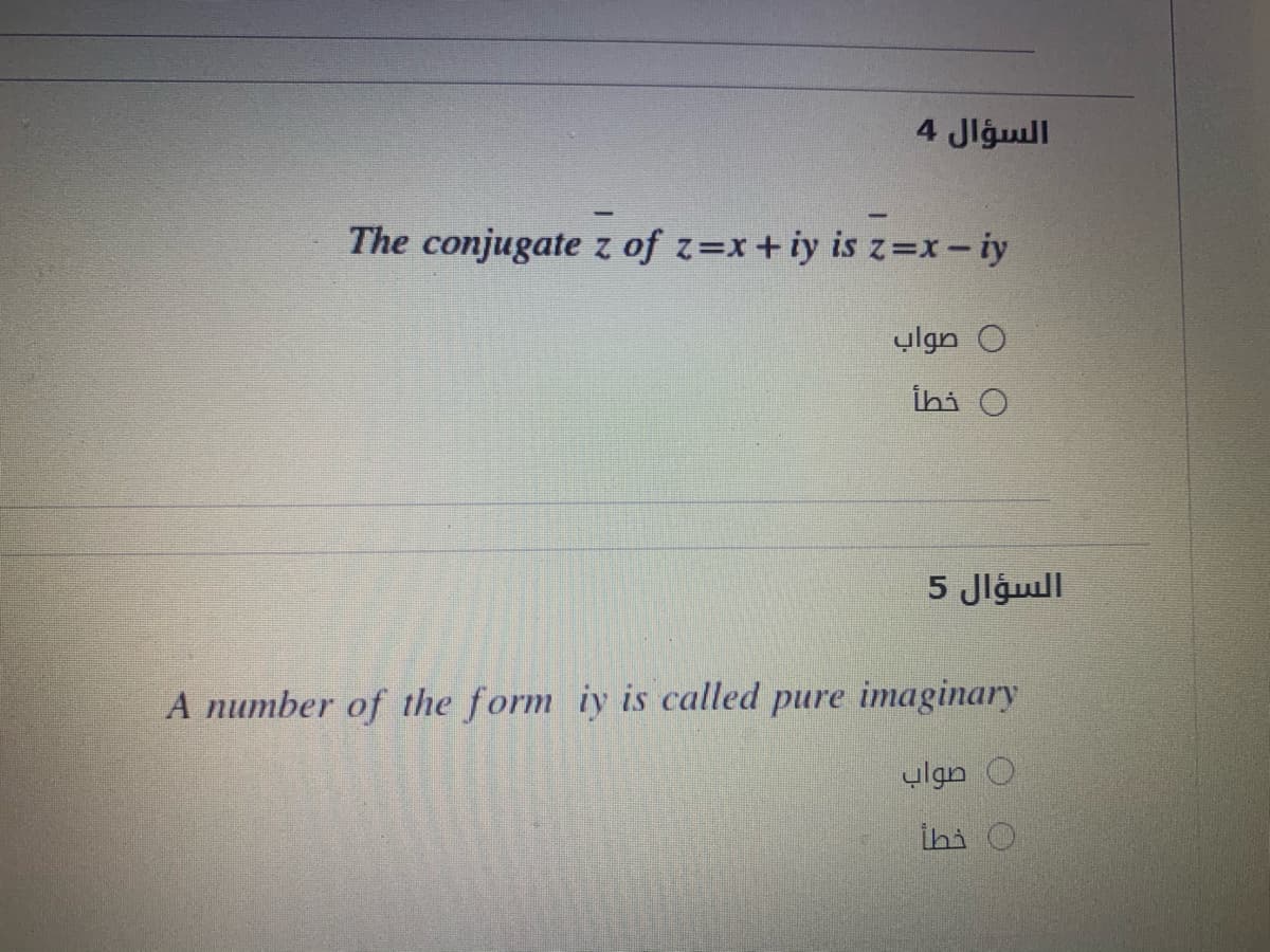 السؤال 4
The conjugate z of z=x+ iy is z=x-iy
0 صواب
ihi O
السؤال 5
A number of the form iy is called pure imaginary
صواب
ihi O
