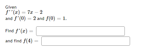 Given
f''(x) = 7x 2
and f'(0) = 2 and f(0) = 1.
Find f'(x):
and find f(4)
=