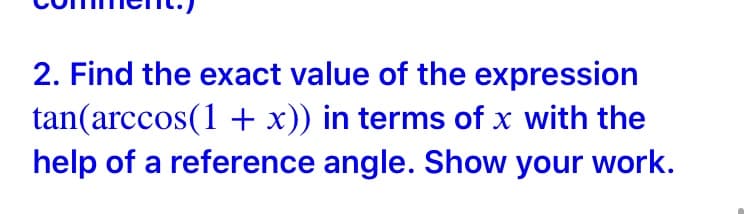 шнето)
2. Find the exact value of the expression
tan(arccos(1 + x)) in terms of x with the
help of a reference angle. Show your work.
