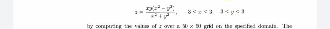 xy(x² - y²)
2
x² + y²
by computing the values of z over a 50 x 50 grid on the specified domain. The
z =
-3 ≤ x ≤ 3, -3≤ y ≤ 3