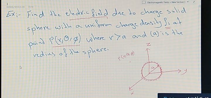 1.
O tlectromagretic Fieids New Section1
Exi- Find the electric fiedd due to charge solid
sphere with
poind P(G,Org) where rya and (a) is the
vedius of the sphere.
a uni form charge dasily Ss at
