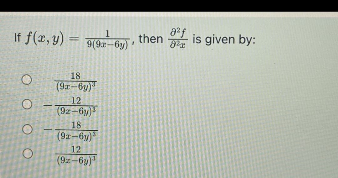 If f(x, y) =
9(9x-6y)
then
is given by:
18
(9x-6y)3
|
12
(9x-6y)3
18
(9x–6y)³
12
(9x-6y)
O O O O
