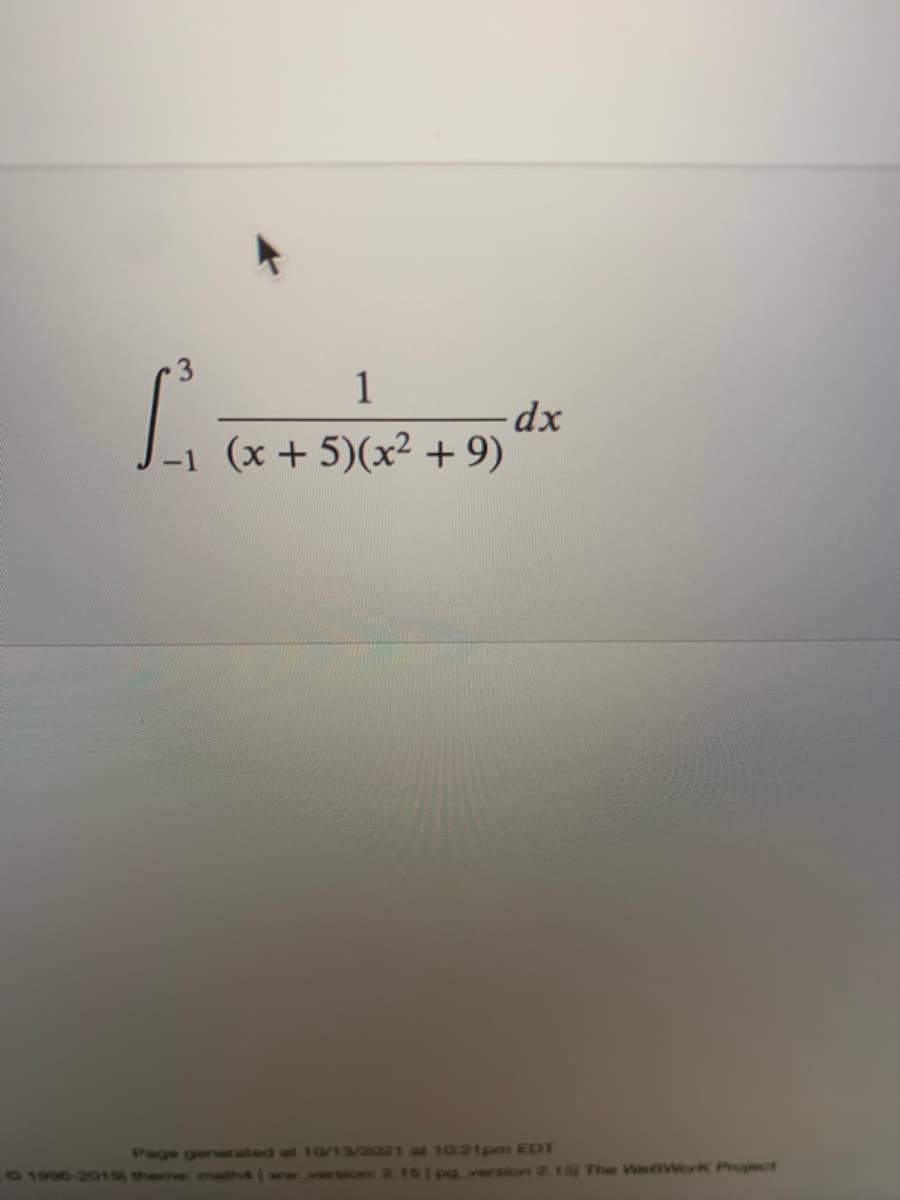 1
dx
-1 (x + 5)(x² + 9)
Page gener ated at 1013/2021 at 10:21pm EDT
61996-2019) themw matt l wew version: 2.15 pa version 2.15 The WoWorK Project
