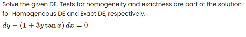 Solve the given DE. Tests for homogeneity and exactness are part of the solution
for Homogeneous DE and Exact DE, respectively.
dy – (1+ 3ytan x) dx = 0
-
