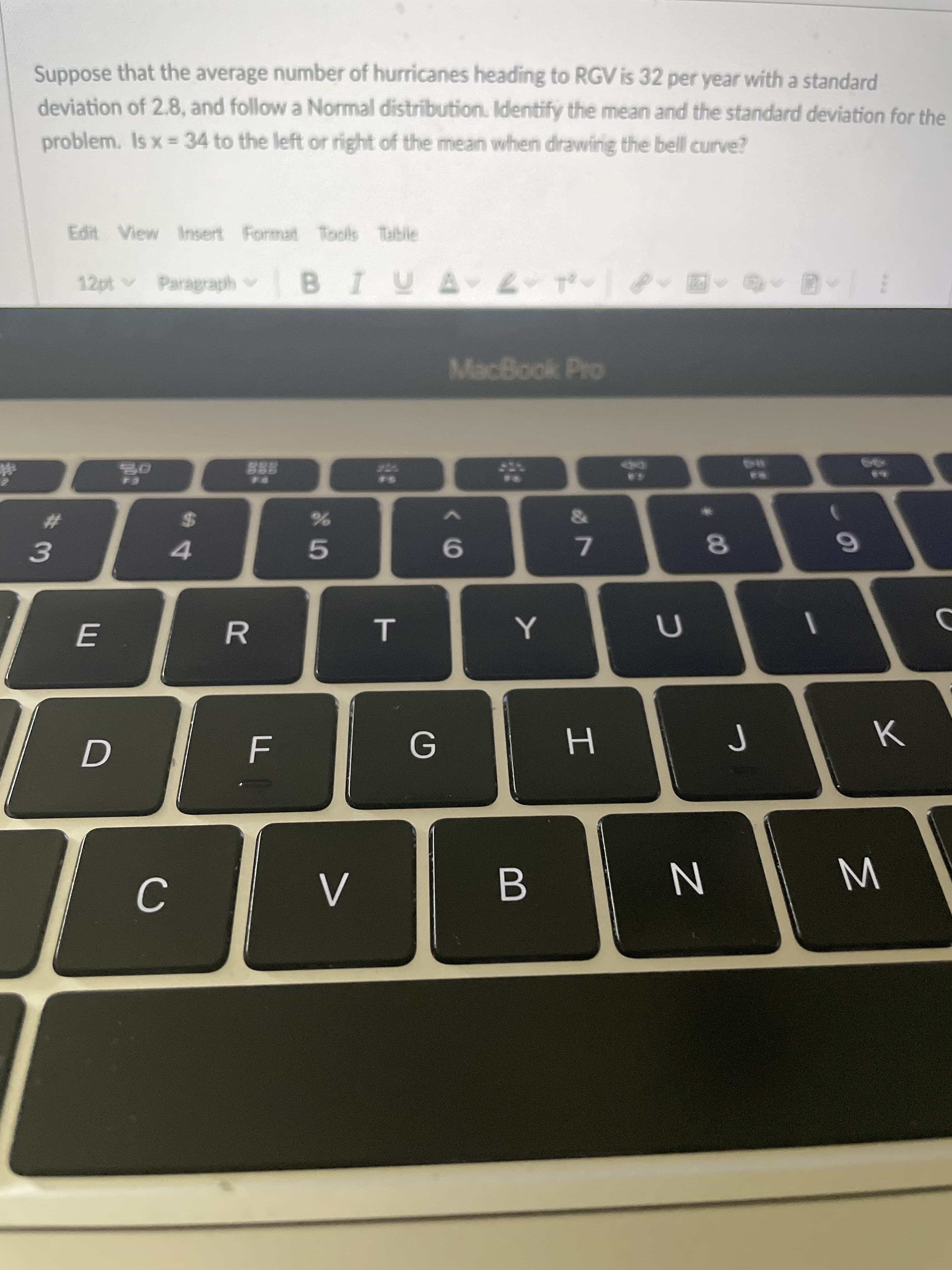 Suppose that the average number of hurricanes heading to RGV is 32 per year witha standard
deviation of 2.8, and follow a Normal distribution. Identify the mean and the standard deviation for th
problem. Is x 34 to the left or right of the mean when drawinig the bell curve?
