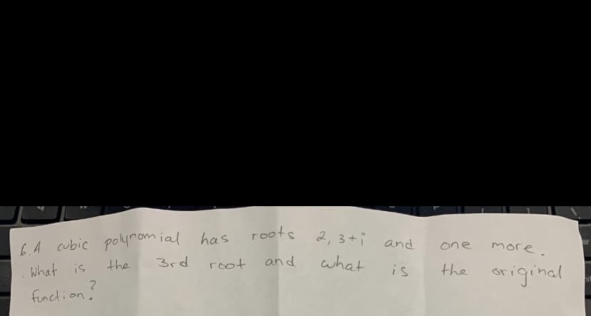 roots
6.A cubic polynom ial has
3rd
2, 3+i
and
more.
one
the
root
and
what
what is
is
the
or iginal
functi on.
