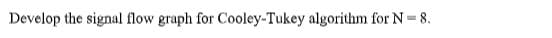 Develop the signal flow graph for Cooley-Tukey algorithm for N = 8.
