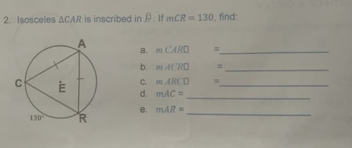 2. Isosceles ACAR is inscribed in . If mCR= 130, find:
%3D
a. тСARD
b. m ACRO
C
C. m ARCO
d. mAC =
e. mAR =
130
R.
M
