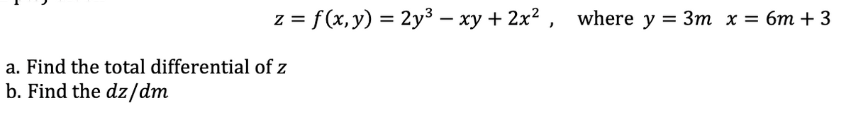 z = f(x, y) = 2y³ – xy + 2x2 , where y = 3m x = 6m + 3
a. Find the total differential of z
b. Find the dz/dm
