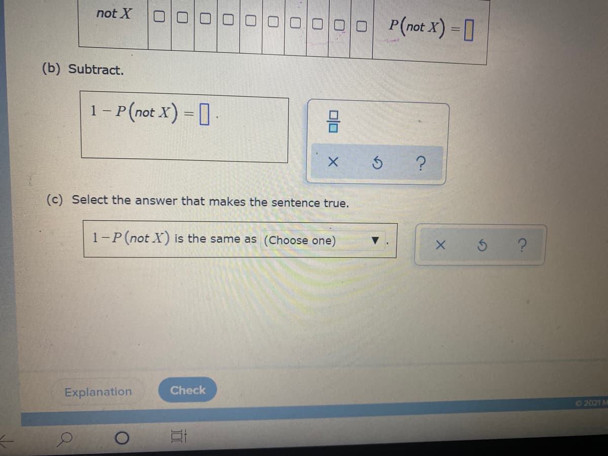 not X
P(not X) = ]
(b) Subtract.
1 – P(not X) = [.
(c) Select the answer that makes the sentence true.
1-P(not X) is the same as (Choose one)
Explanation
Check
62021 M
Olo
